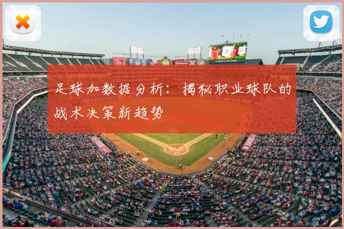 足球加数据分析:揭秘职业球队的战术决策新趋势