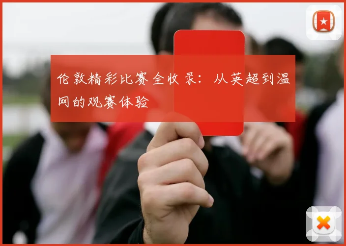 伦敦精彩比赛全收录:从英超到温网的观赛体验