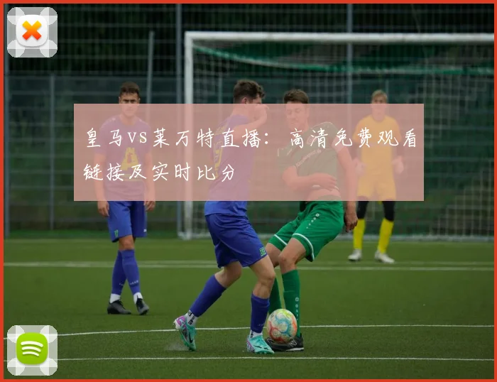 皇马vs莱万特直播:高清免费观看链接及实时比分