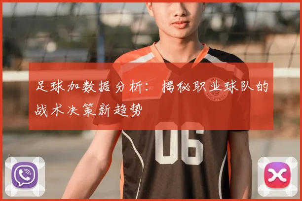 足球加数据分析：揭秘职业球队的战术决策新趋势