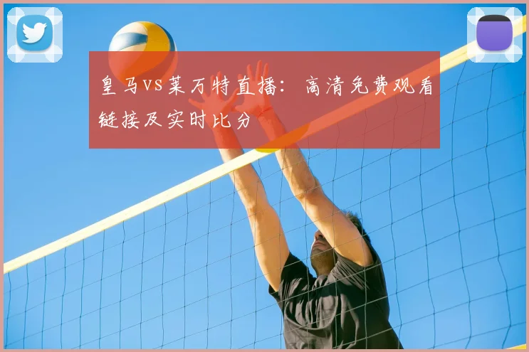 皇马vs莱万特直播:高清免费观看链接及实时比分