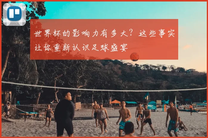 世界杯的影响力有多大？这些事实让你重新认识足球盛宴