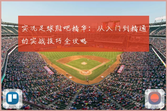 实况足球贴吧精华:从入门到精通的实战技巧全攻略